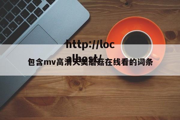 包含mv高清天美蘑菇在线看的词条