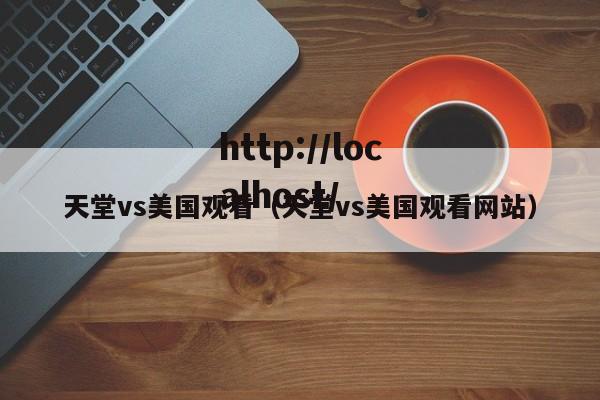天堂vs美国观看(天堂vs美国观看网站)